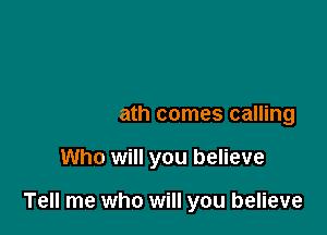 When death comes calling

Who will you believe

Tell me who will you believe