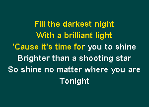 Fill the darkest night
With a brilliant light
'Cause it's time for you to shine
Brighter than a shooting star
80 shine no matter where you are
Tonight