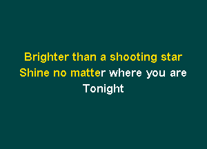 Brighter than a shooting star
Shine no matter where you are

Tonight