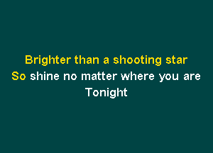 Brighter than a shooting star

80 shine no matter where you are
Tonight
