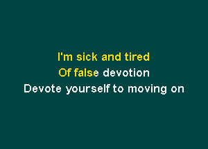 I'm sick and tired
0f false devotion

Devote yourself to moving on
