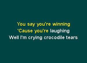 You say you're winning
'Cause you're laughing

Well I'm crying crocodile tears