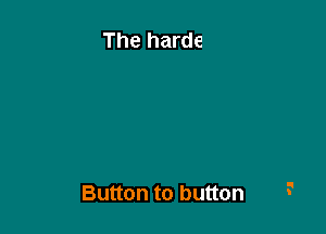 to button

The hardest

Button to button
