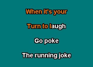 When it's your
Turn to laugh

Go poke

The runningjoke