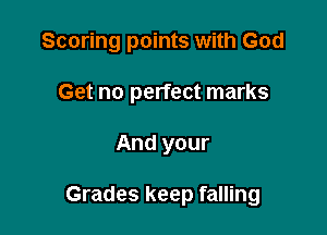 Scoring points with God
Get no perfect marks

And your

Grades keep falling