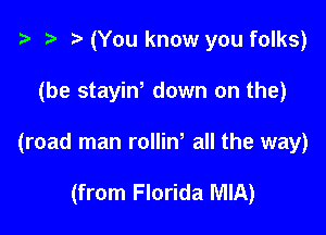 '9 r (You know you folks)

(be stayin' down on the)

(road man rolliw all the way)

(from Florida MIA)