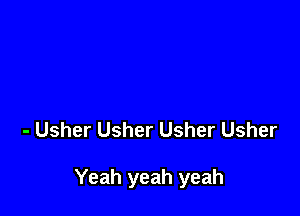 - Usher Usher Usher Usher

Yeah yeah yeah