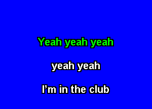 Yeah yeah yeah

yeah yeah

Pm in the club