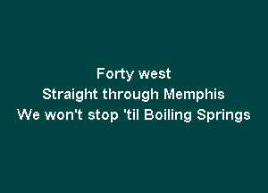 Forty west
Straight through Memphis

We won't stop 'til Boiling Springs