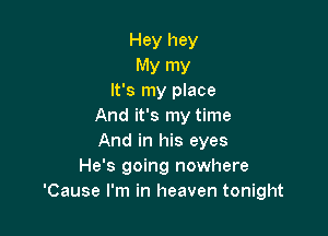 Hey hey
My my
It's my place
And it's my time

And in his eyes
He's going nowhere
'Cause I'm in heaven tonight