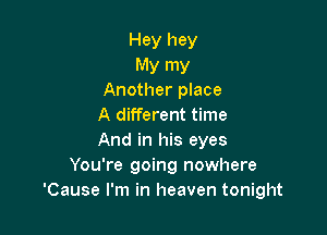 Hey hey

My my
Another place
A different time

And in his eyes
You're going nowhere
'Cause I'm in heaven tonight