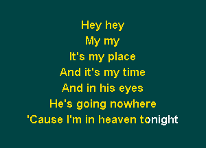 Hey hey
My my
It's my place
And it's my time

And in his eyes
He's going nowhere
'Cause I'm in heaven tonight
