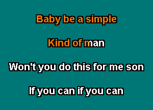 Baby be a simple

Kind of man

Won't you do this for me son

If you can if you can