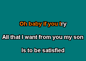 Oh baby if you try

All that I want from you my son

Is to be satisfied