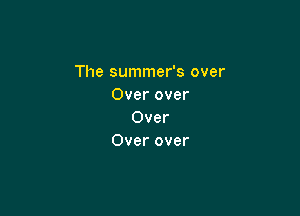 The summer's over
Over over

Over
Over over