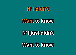 N' I didn't

Want to know

N' Ijust didn't

Want to know