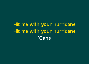 Hit me with your hurricane
Hit me with your hurricane

'Cane