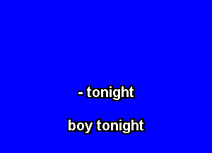 - tonight

boy tonight