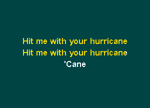 Hit me with your hurricane
Hit me with your hurricane

'Cane