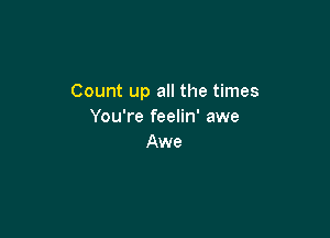 Count up all the times
You're feelin' awe

Awe