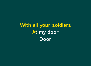 With all your soldiers
At my door

Door