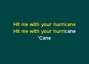 Hit me with your hurricane
Hit me with your hurricane

'Cane