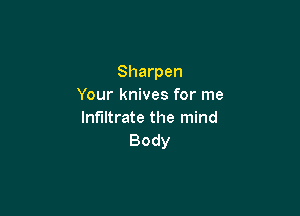 Sharpen
Your knives for me

lnfnltrate the mind
Body