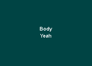 Body
Yeah