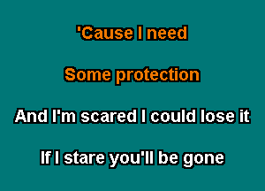 'Cause I need
Some protection

And I'm scared I could lose it

lfl stare you'll be gone