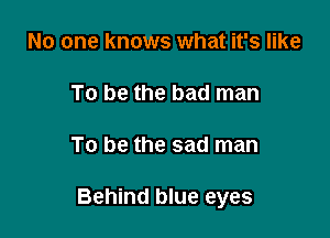 No one knows what it's like

To be the bad man

To be the sad man

Behind blue eyes