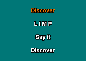 Discover

LIMP

Say it

Discover