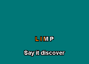 LIMP

Say it discover