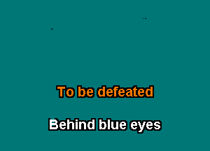 To be defeated

Behind blue eyes