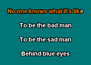 No one knows what it's like

To be the bad man

To be the sad man

Behind blue eyes