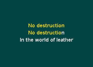 No destruction
No destruction

In the world of leather