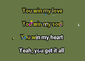 You win my love

You?l win my sorl
. Y1u win my heart

Yeah, ycu get it all.