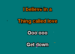 I believe in a

Thing called love

000-000

Get down
