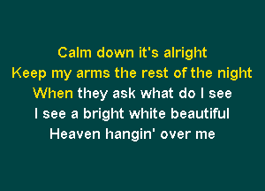 Calm down it's alright
Keep my arms the rest of the night
When they ask what do I see
I see a bright white beautiful
Heaven hangin' over me