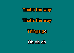 That's the way

That's the way

Things 90

Oh oh oh