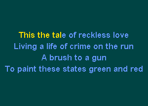 This the tale of reckless love
Living a life of crime on the run

A brush to a gun
To paint these states green and red