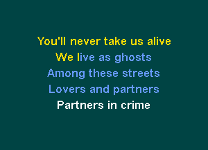 You'll never take us alive
We live as ghosts
Among these streets

Lovers and partners
Partners in crime