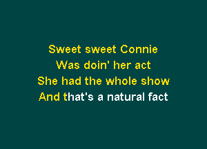 Sweet sweet Connie
Was doin' her act

She had the whole show
And that's a natural fact