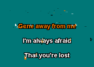 hGome away frbm rm?

I'm'almys afraid

Jhat. you're lost