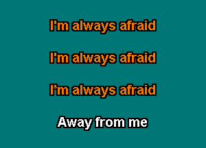 I'm always afraid

I'm always afraid

Pm always afraid

Away from me