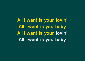 All I want is your lovin'
All I want is you baby

All I want is your lovin'
All I want is you baby