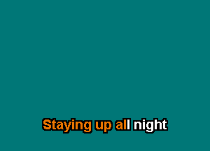 Staying up all night
