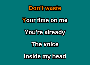 Don't waste

Your time on me

You're already

The voice

Inside my head