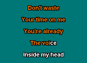 Don't waste

Your time on me

You're already

The voice

Inside my head