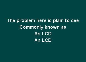 The problem here is plain to see
Commonly known as

An LCD
An LCD