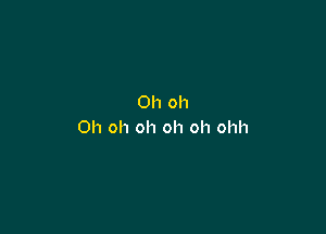 Oh oh

Oh oh oh oh oh ohh